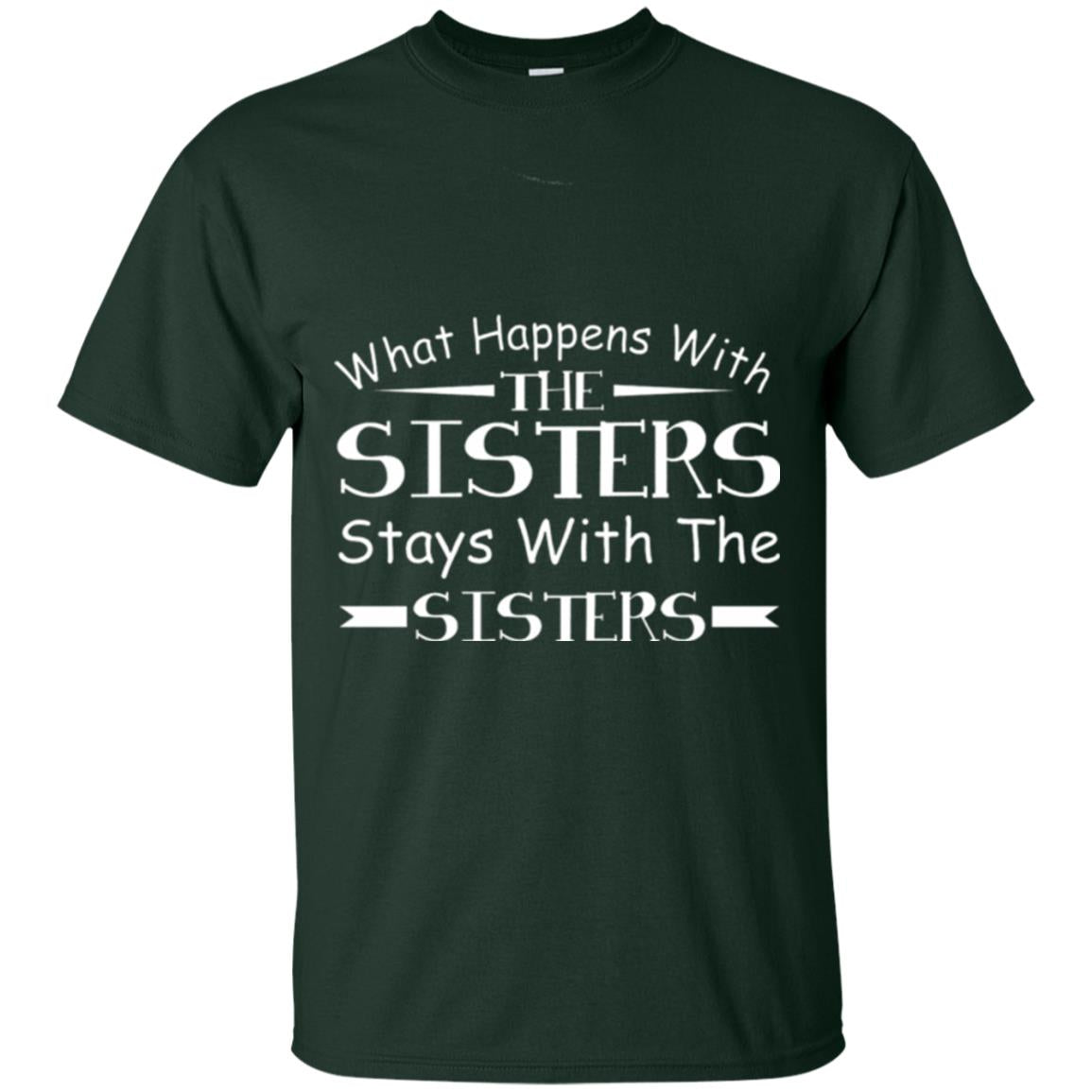 What Happens With Sisters Stays With Sisters Sister Sibling T-shirt Forest Green