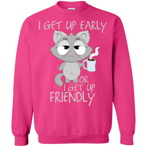I Get Up Early Or I Get Up Friendly Cat Quote ShirtG180 Gildan Crewneck Pullover Sweatshirt 8 oz.