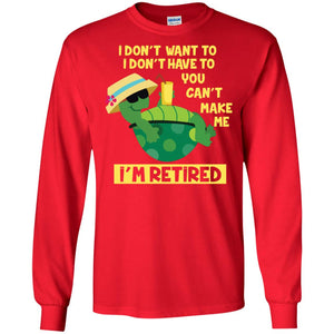 I Don't Want To I Don't Have To You Can't Make Me I'm Retired ShirtG240 Gildan LS Ultra Cotton T-Shirt
