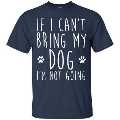 If I Can_t Bring My Dog I_m Not Going T-shirt Dog Lover Navy