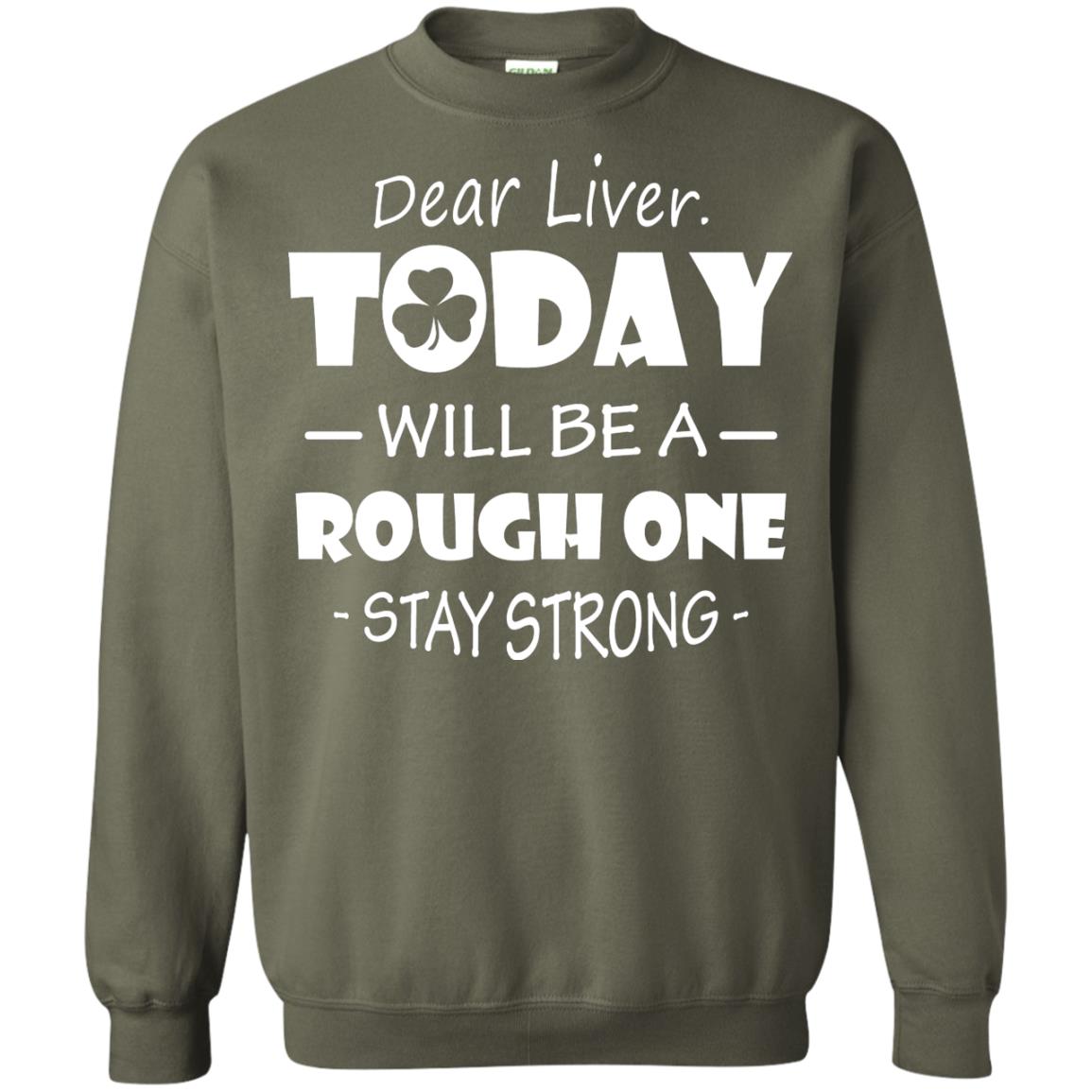 Dear Liver Today Will Be A Rough One Stay Strong Saint Patrick_s Day T-shirt Military Green