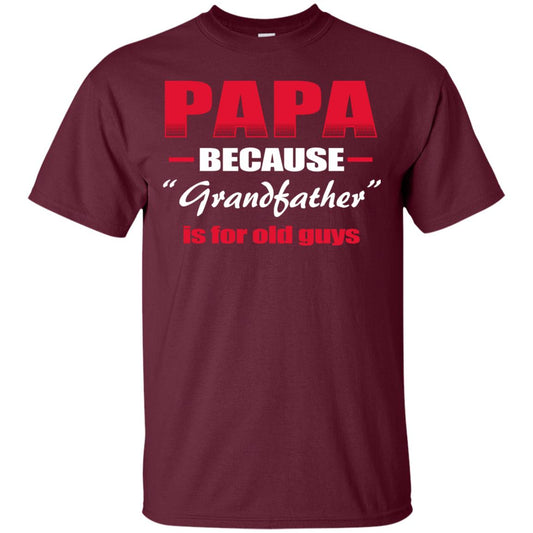 Papa Because Grandfather Is For Old Guys Grandpas Shirt Maroon