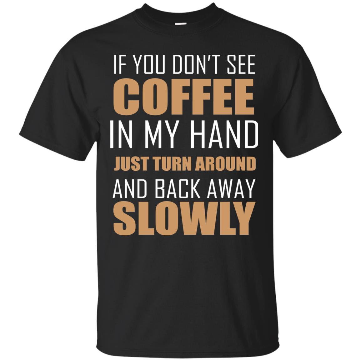 If You Dont See Coffee In My Hand Just Turn Aroud And Back Away Slowly Black