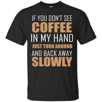 If You Dont See Coffee In My Hand Just Turn Aroud And Back Away Slowly Black