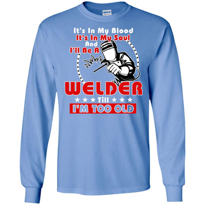 It's In My Blood It's In My Soul And I'll Be A Welder Till I'm Too Old Shirt Carolina Blue