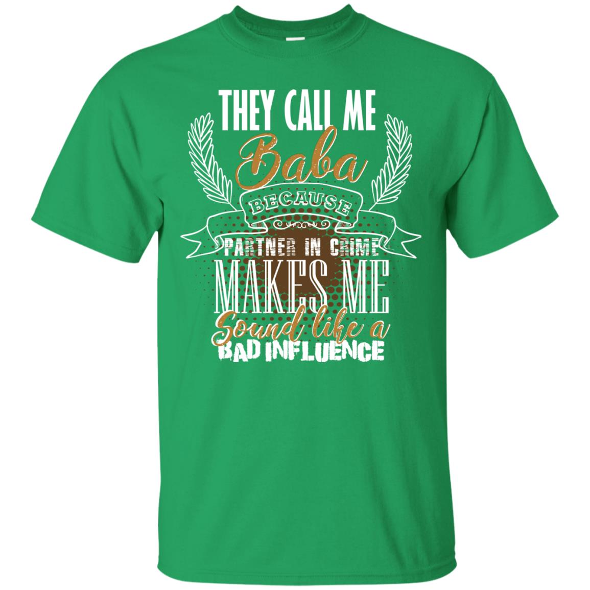 They Call Me Baba Because Partner In Crime Makes Me Sound Like A Bad Influence T-shirt Irish Green