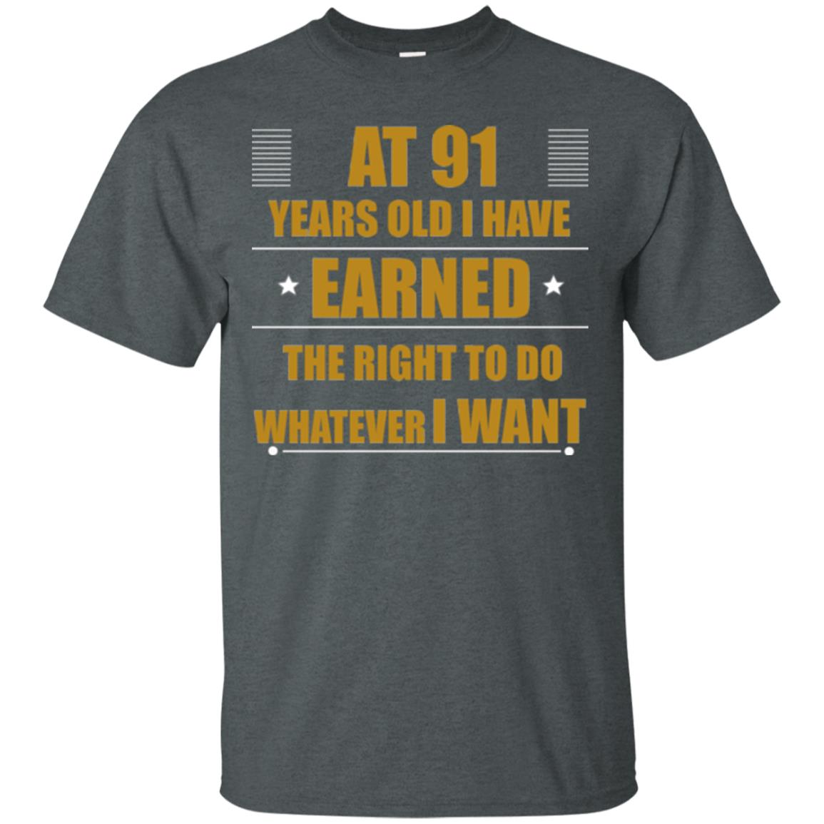 At 91 Years Old I Have Earned The Right To Do Whatever I Want Shirt Dark Heather