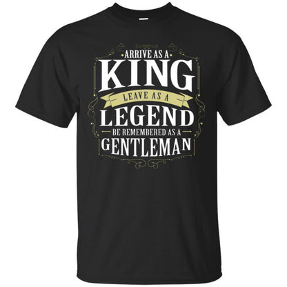 Arrive As A King Leave As A Legend Be Remembered As A Gentleman Black