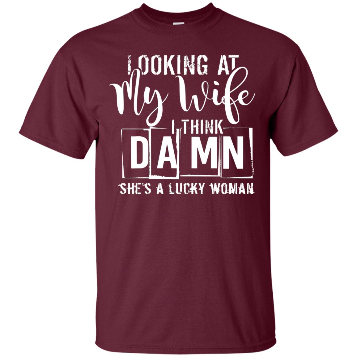 Looking At My Wife I Think Damn She Is A Lucky Woman Shirt Maroon