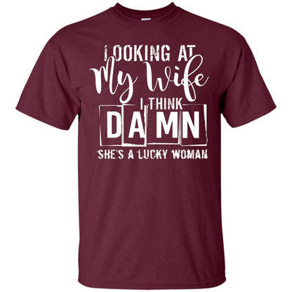 Looking At My Wife I Think Damn She Is A Lucky Woman Shirt Maroon