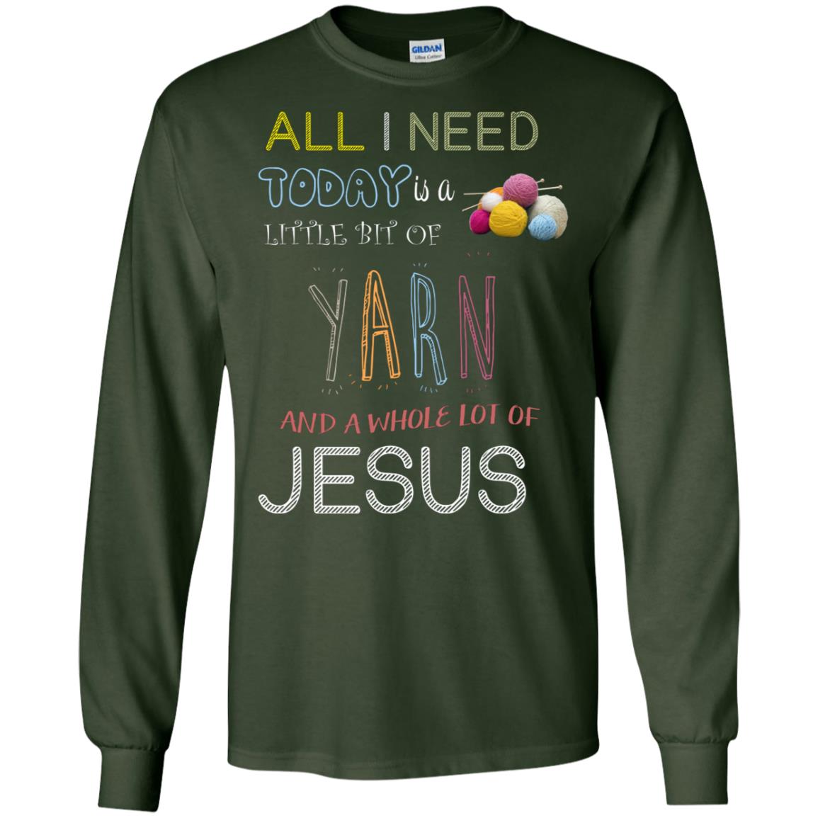 All I Need To Day Is A Little Bit Of Yarn And A Whole Lot Of Jesus Christian Shirt Forest Green