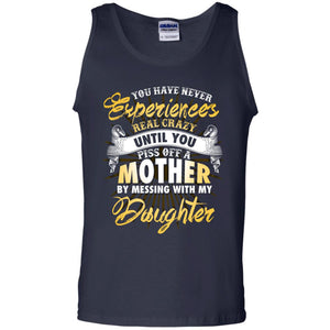 You Have Never Experiences Real Crazy Until You Piss Off A Mother By Messing With My DaughterG220 Gildan 100% Cotton Tank Top
