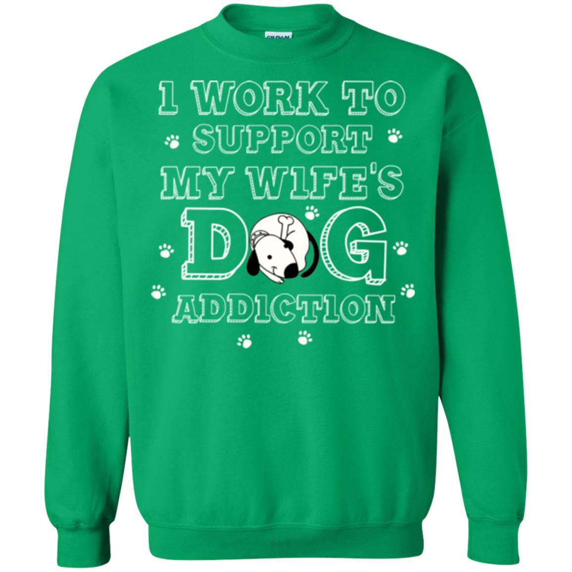 Husband T-shirt I Work To Support My Wife's Dog Addiction Irish Green