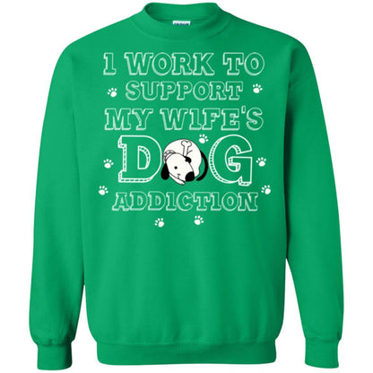 Husband T-shirt I Work To Support My Wife's Dog Addiction Irish Green