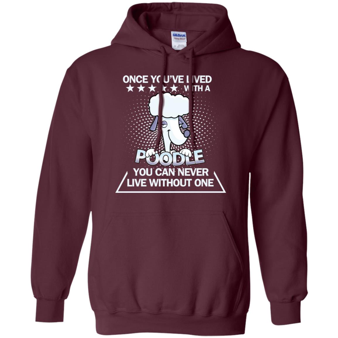 Once You've Lived With A Poodle You Can Never Live Without One Shirt Maroon