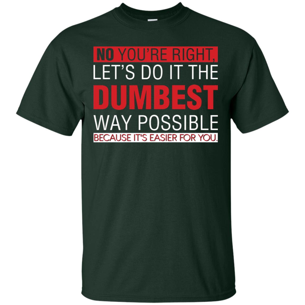 No You're Right Let Do It The Dumbest Way Possible Because It's Easier For You Shirt Forest