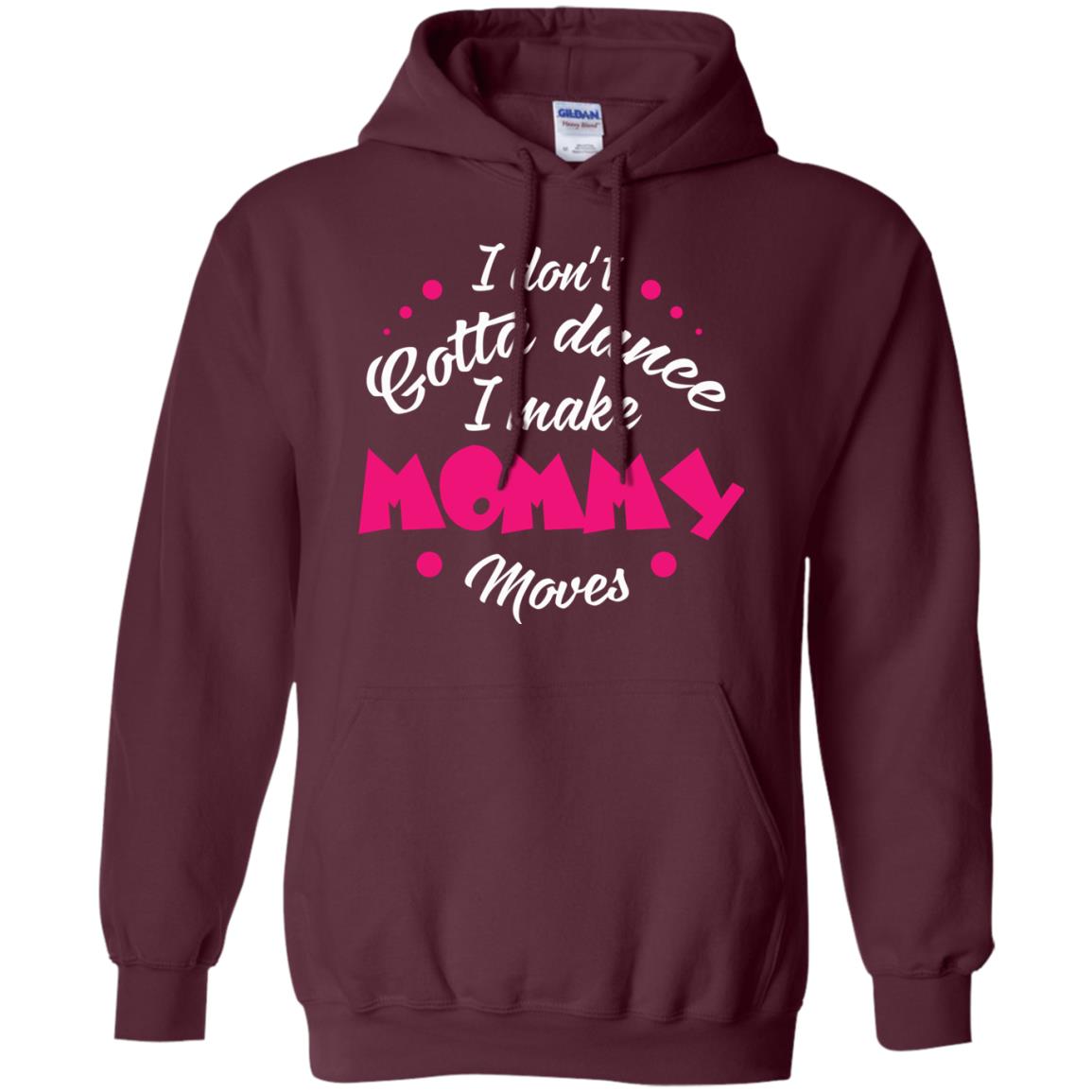 Dancing Mom T-shirt I Don_t Gotta Dance I Make Mommy Moves Mom Maroon