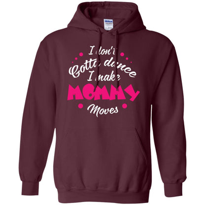 Dancing Mom T-shirt I Don_t Gotta Dance I Make Mommy Moves Mom Maroon