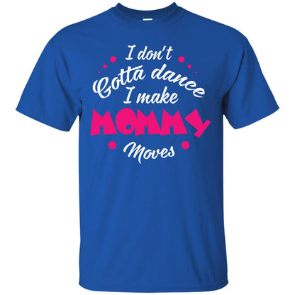 I Don_t Gotta Dance I Make Mommy Moves Mom Dancing Mom T-shirt Royal