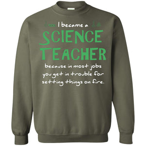 I Became A Science Teacher Because In Most Jobs You Get In Trouble For Setting Things On FireG180 Gildan Crewneck Pullover Sweatshirt 8 oz.
