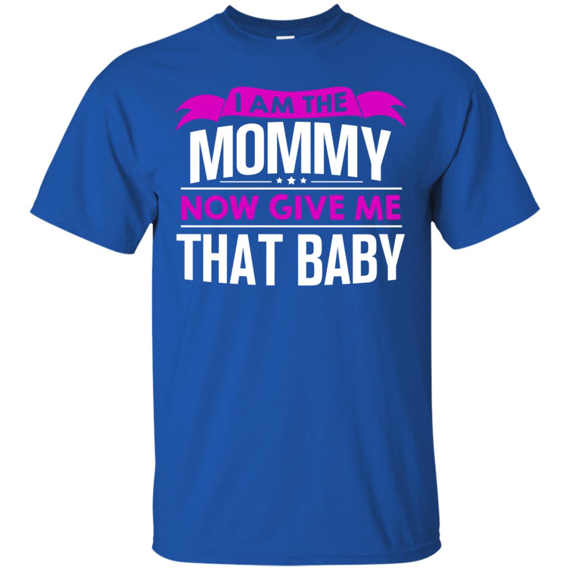 I Am The Mommy Now Give Me That Baby Funny Mommy Shirt Royal