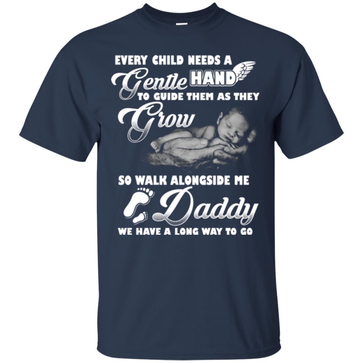 Every Child Needs A Gentle Hand To Guide Them As They Grow So Walk Alongside Me Daddy T-shirt Navy
