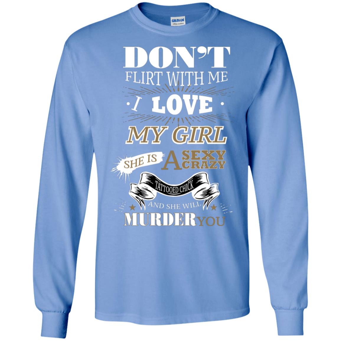 Don't Flirt With Me I Love My Girl She Is A Sexy Crazy Tattooed Chick And She Shirt For Mens Carolina Blue