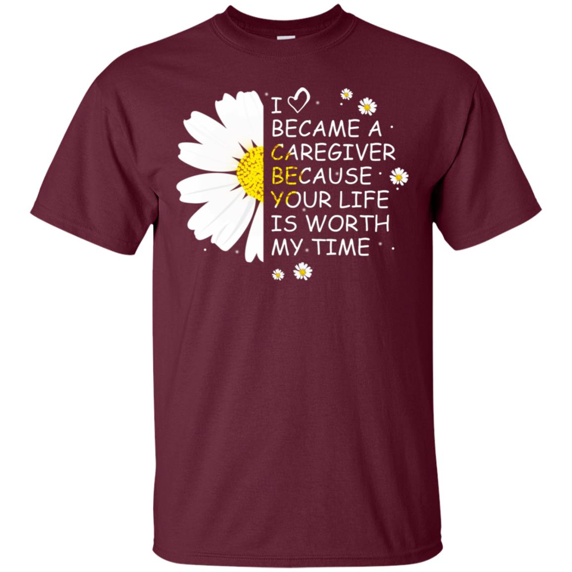 I Became A Caregiver Because Your Life Is Worth My Life Shirt Maroon