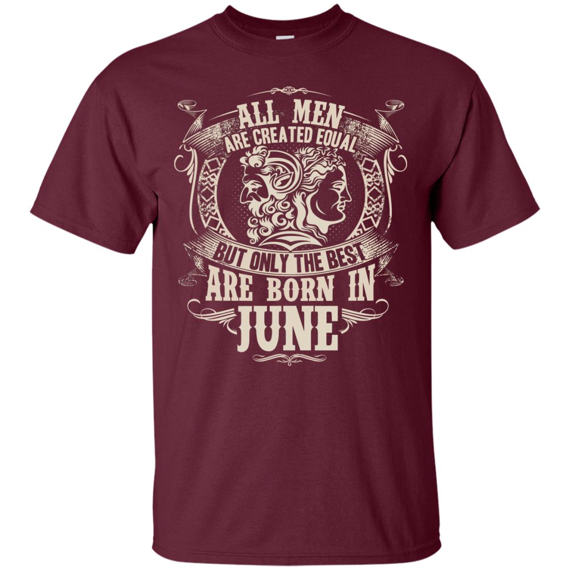 All Men Are Created Equal, But Only The Best Are Born In June T-shirt Maroon