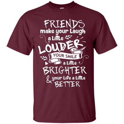 Friends Make Your Laugh A Little Louder Your Smile A Little Brighter Your Life A Little Better Maroon
