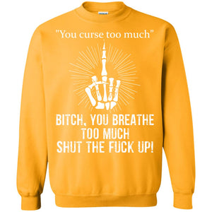 You Cursh Too Much Bitch You Breathe Too Much Shut The Fuck Up ShirtG180 Gildan Crewneck Pullover Sweatshirt 8 oz.
