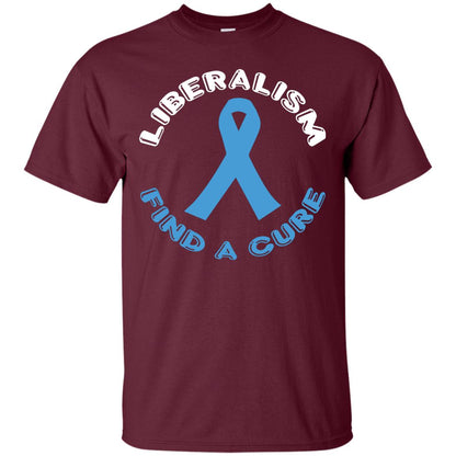 Liberalism Find A Cure Liberalism Politics Conservative T-shirt Maroon