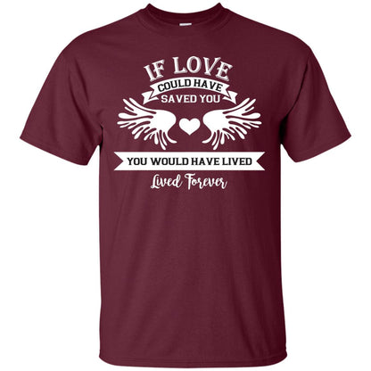 If Love Could Have Saved You You Would Have Lived Lived Forever Shirt Maroon