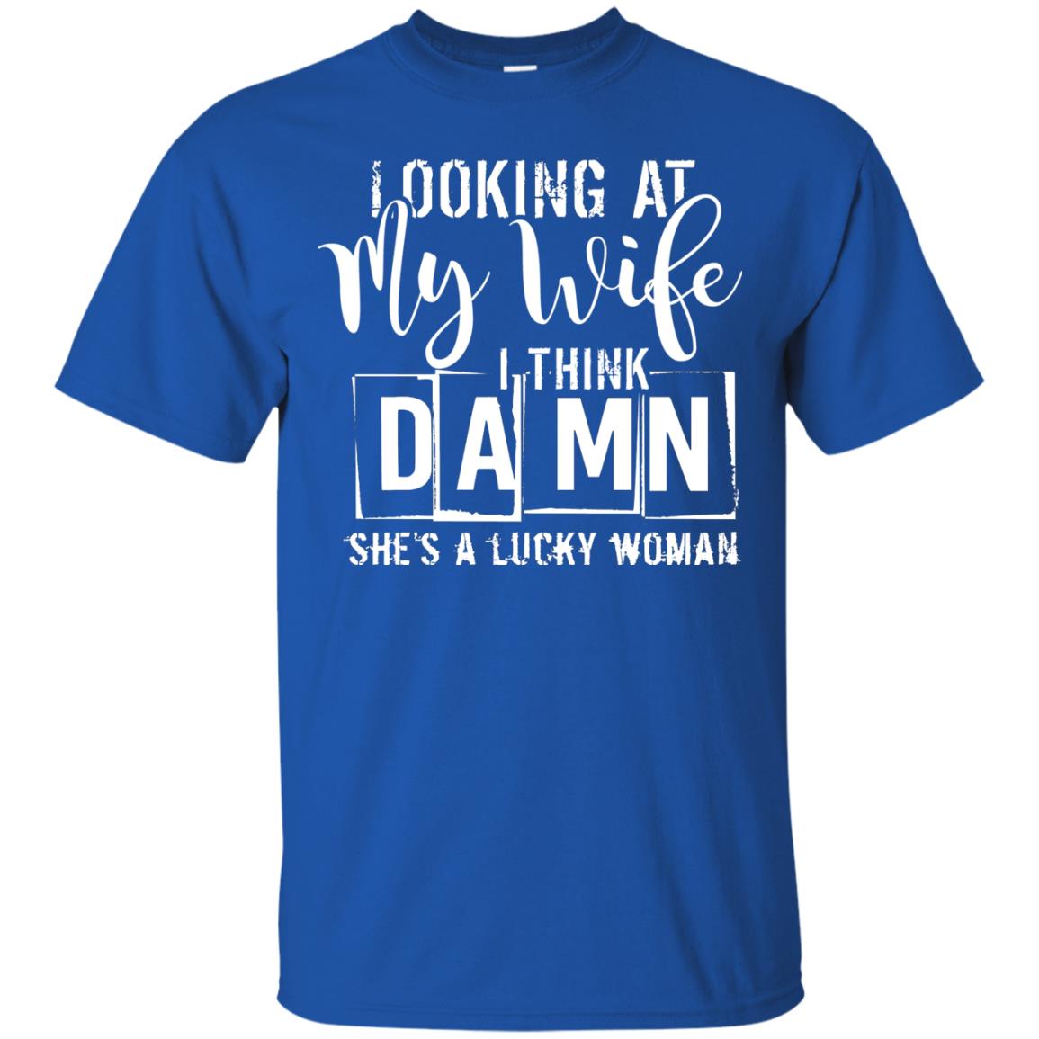 Looking At My Wife I Think Damn She Is A Lucky Woman Shirt Royal
