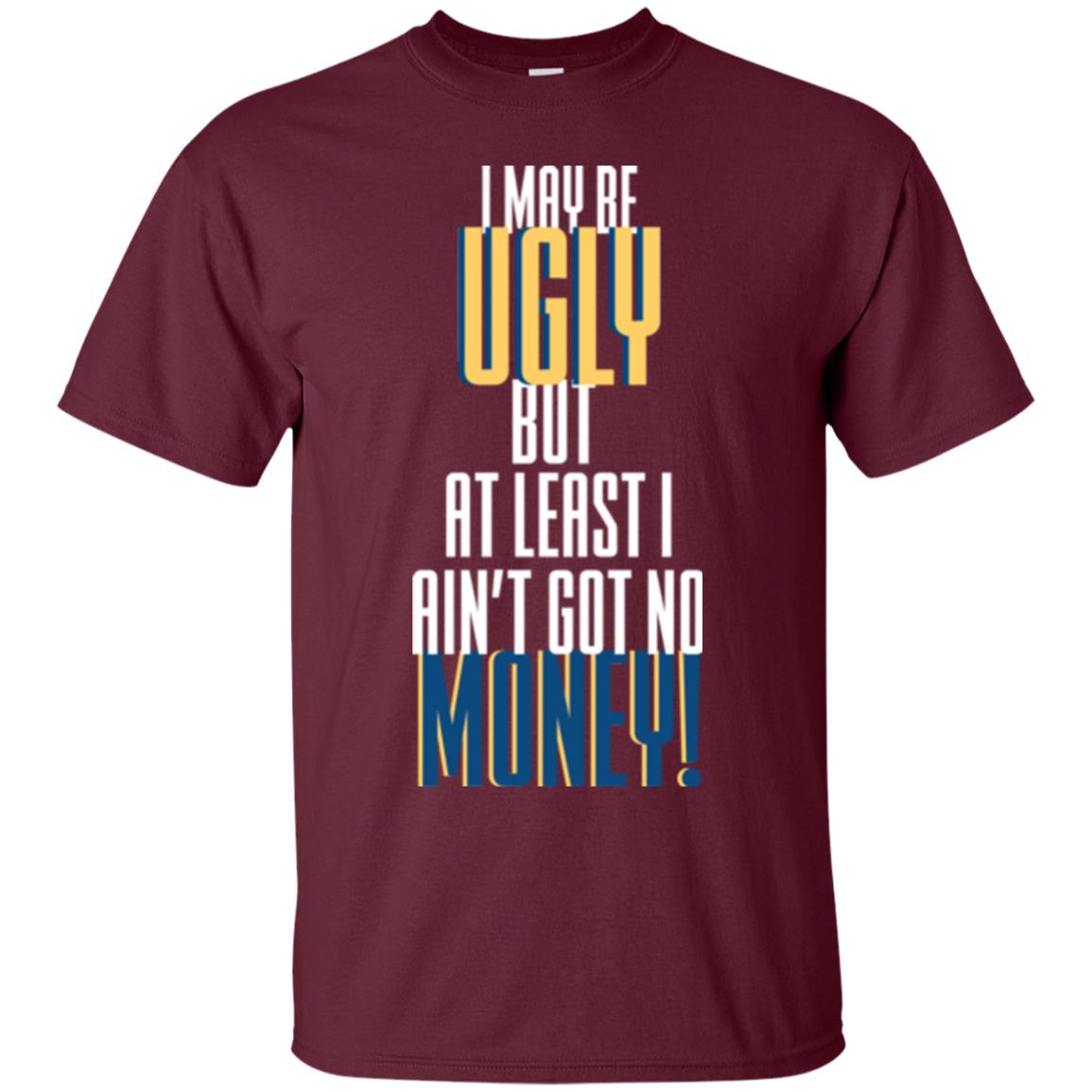 I Maybe Ugly But At Least Ain't Got No Money T-shirt Maroon