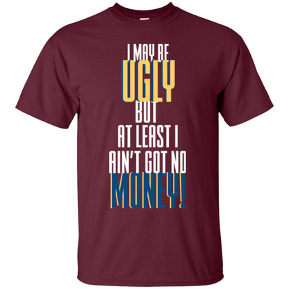 I Maybe Ugly But At Least Ain't Got No Money T-shirt Maroon