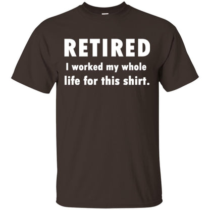 Funny Retired T-shirt I Worked My Whole Life For This Shirt Dark Chocolate