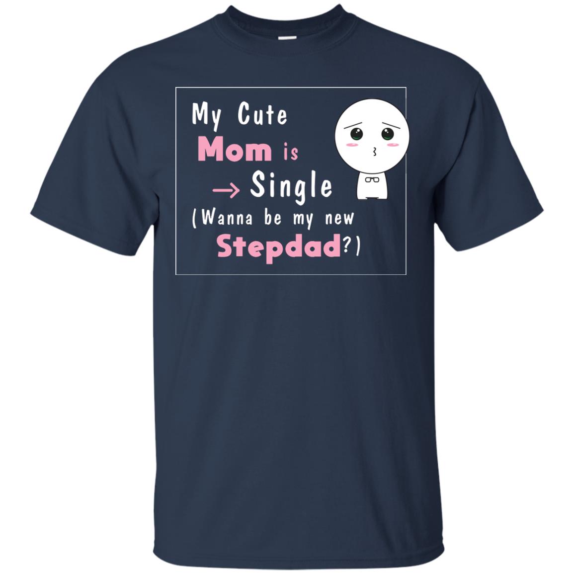 My Cute Mom Is Single Wanna Be My New Stepdad Shirt Navy