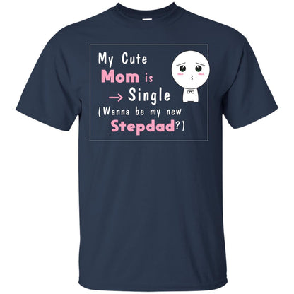 My Cute Mom Is Single Wanna Be My New Stepdad Shirt Navy