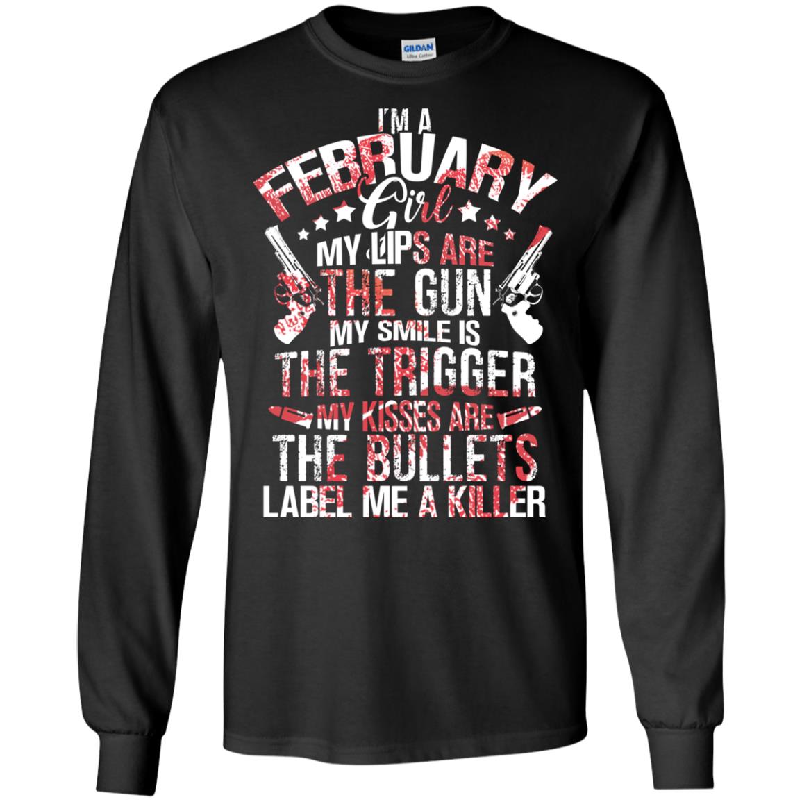 I_m A February Girl My Lips Are The Gun My Smile Is The Trigger My Kisses Are The Bullets Label Me A KillerG240 Gildan LS Ultra Cotton T-Shirt