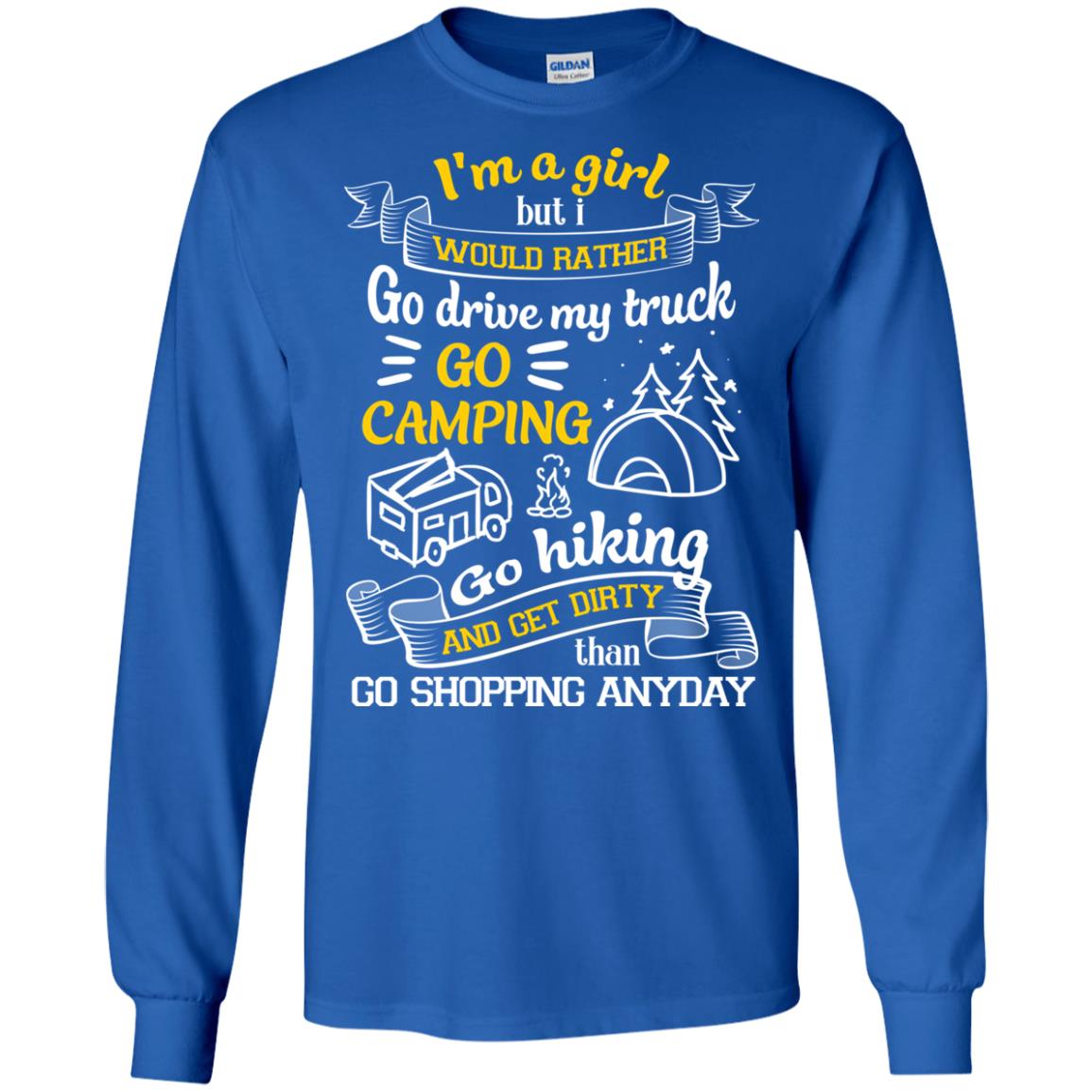 I_m A Girl But I Would Rather Go Drive My Truck Go Camping Go Hiking And Get Dirty Than Go Shopping Anyday Royal