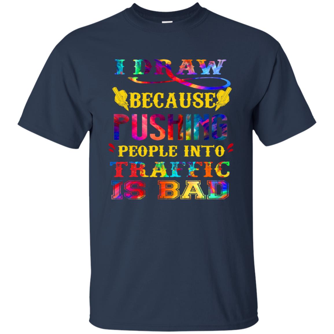 I Draw Because Pushing People Into Traffic Is Bad Drawing Gift Shirt Navy