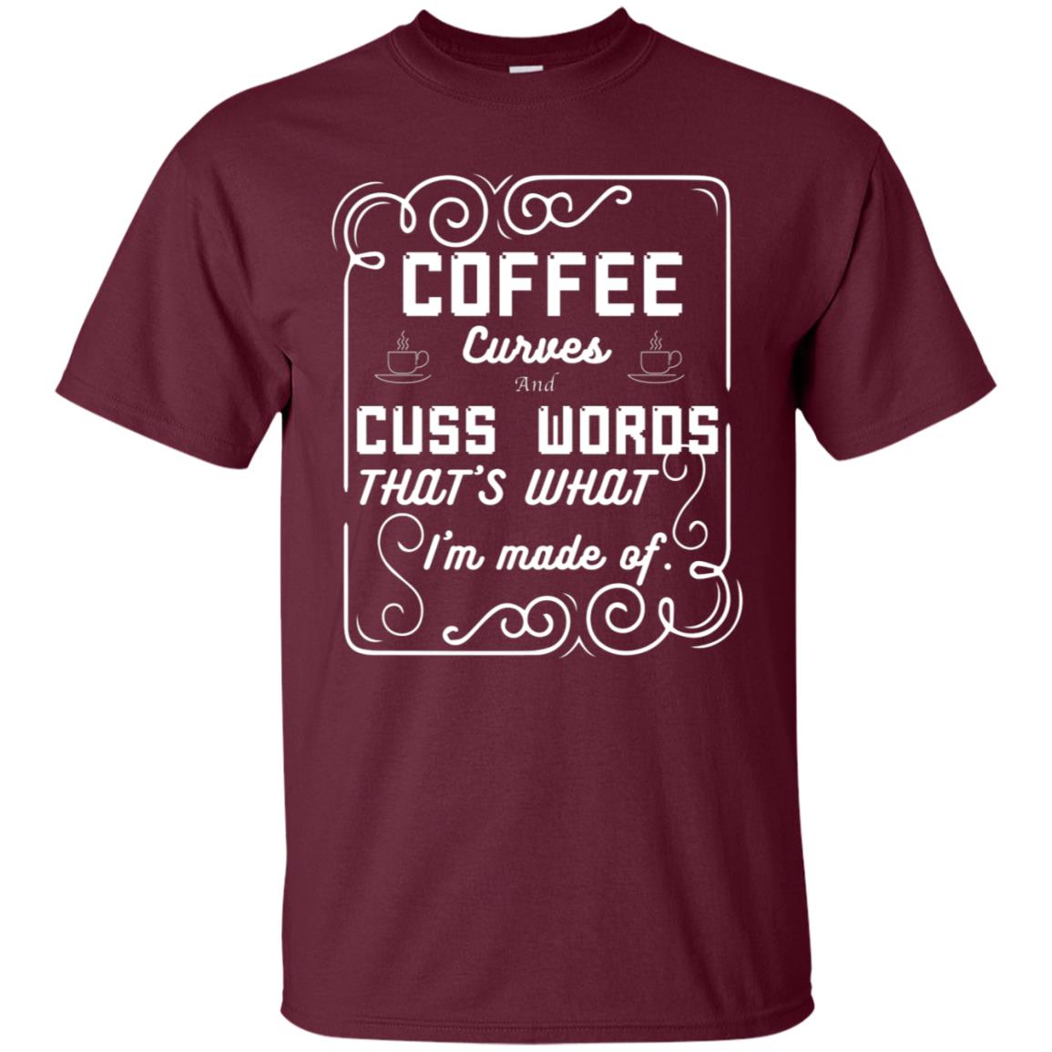 Coffee Curves And Cuss Words That's What I'm Made Of Shirt Maroon