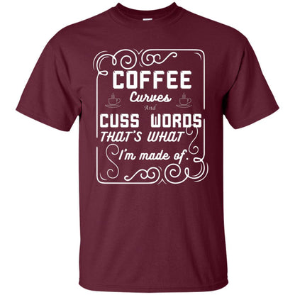 Coffee Curves And Cuss Words That's What I'm Made Of Shirt Maroon