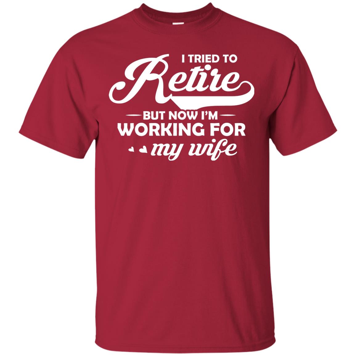 I Tried To Retire But Now I_m Working For My Wife Shirt Cardinal