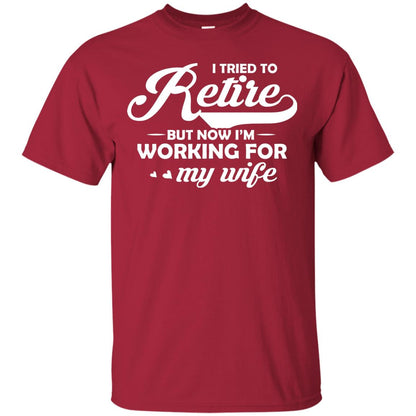 I Tried To Retire But Now I_m Working For My Wife Shirt Cardinal
