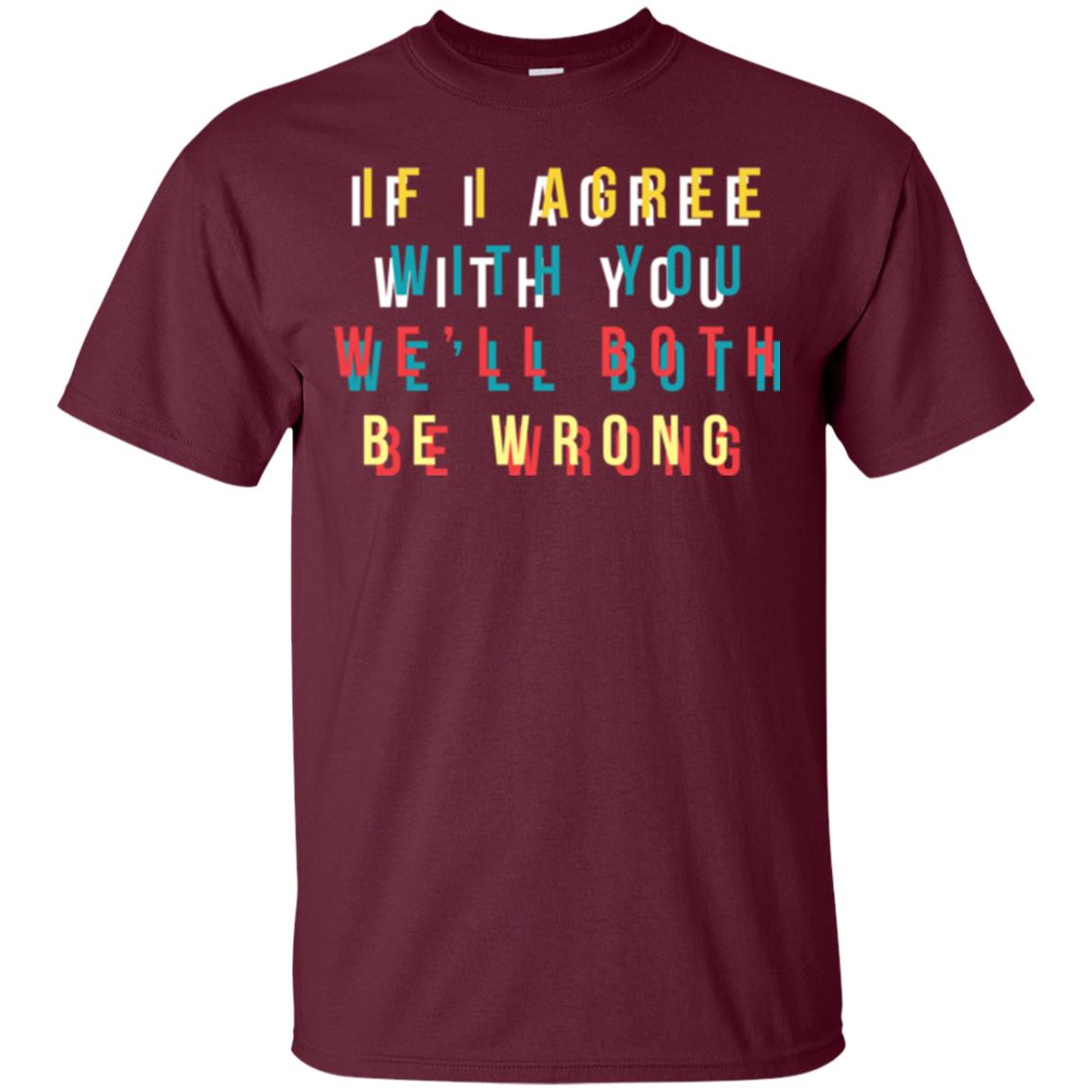 If I Agree With You We'll Both Be Wrong T-shirt Maroon