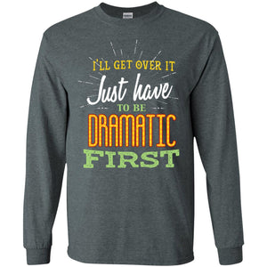 I'll Get Over It Just Have To Be Dramatic First Best Quote ShirtG240 Gildan LS Ultra Cotton T-Shirt