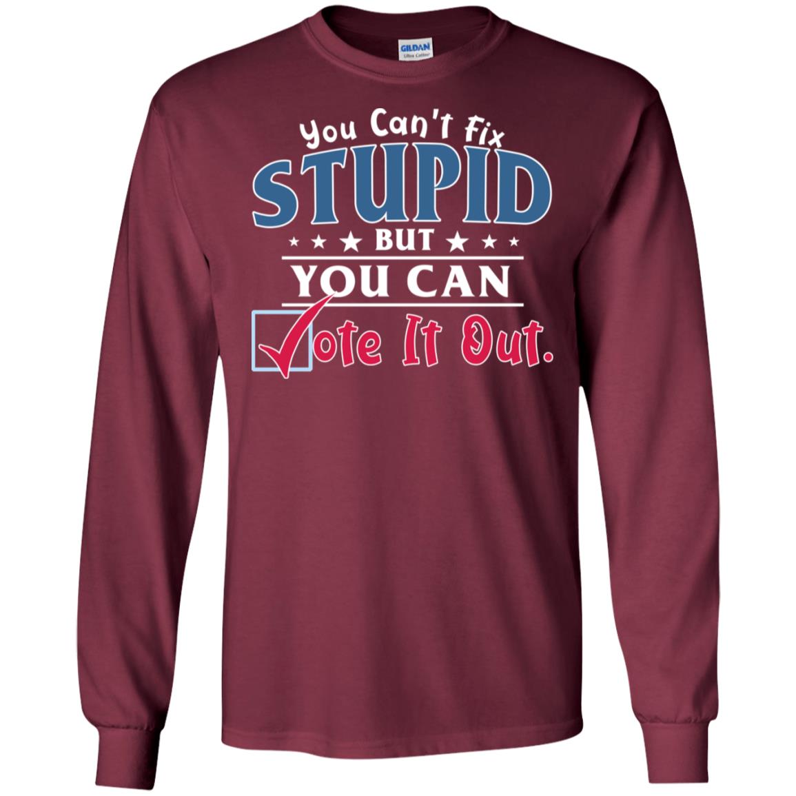 You Can't Fix Stupid But You Can Vote It Out Shirt Maroon