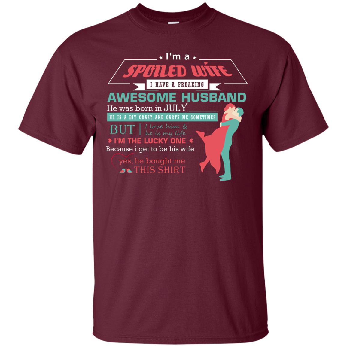 I Am A Spoiled Wife Of A July Husband I Love Him And He Is My Life Shirt Maroon